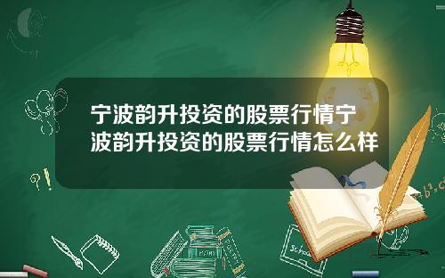 宁波韵升投资的股票行情宁波韵升投资的股票行情怎么样