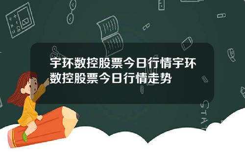 宇环数控股票今日行情宇环数控股票今日行情走势
