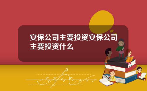 安保公司主要投资安保公司主要投资什么