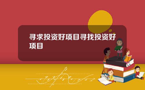 寻求投资好项目寻找投资好项目