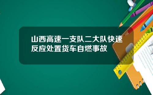 山西高速一支队二大队快速反应处置货车自燃事故