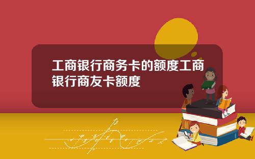 工商银行商务卡的额度工商银行商友卡额度