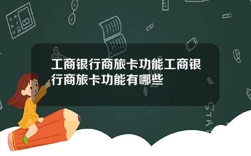 工商银行商旅卡功能工商银行商旅卡功能有哪些