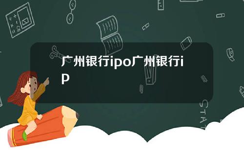 广州银行ipo广州银行ip