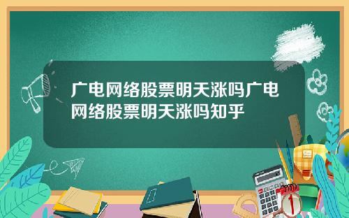 广电网络股票明天涨吗广电网络股票明天涨吗知乎