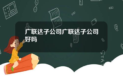 广联达子公司广联达子公司好吗