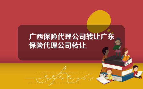 广西保险代理公司转让广东保险代理公司转让