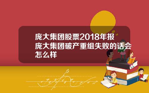 庞大集团股票2018年报庞大集团破产重组失败的话会怎么样