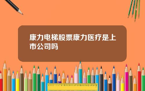 康力电梯股票康力医疗是上市公司吗