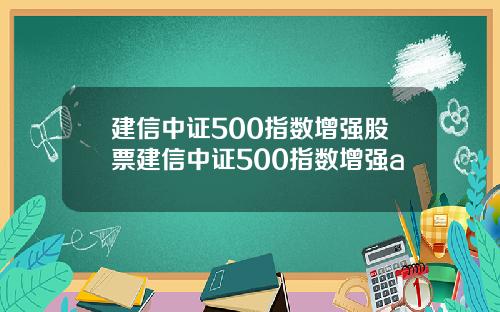 建信中证500指数增强股票建信中证500指数增强a