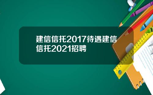 建信信托2017待遇建信信托2021招聘