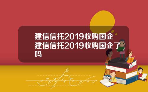 建信信托2019收购国企建信信托2019收购国企了吗