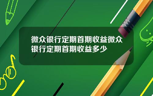 微众银行定期首期收益微众银行定期首期收益多少