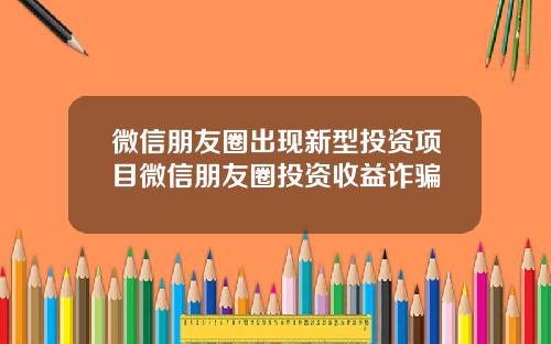 微信朋友圈出现新型投资项目微信朋友圈投资收益诈骗