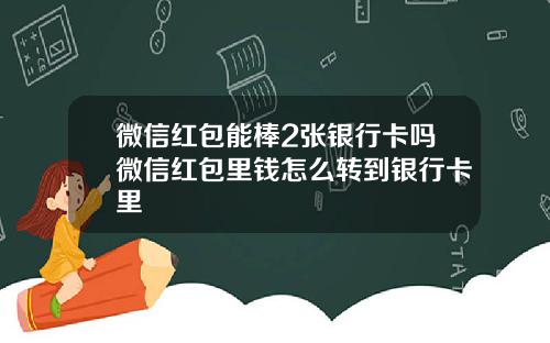 微信红包能棒2张银行卡吗微信红包里钱怎么转到银行卡里