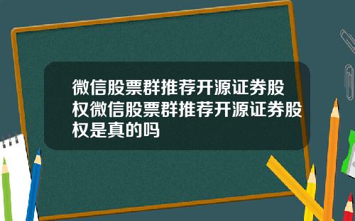 微信股票群推荐开源证券股权微信股票群推荐开源证券股权是真的吗