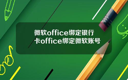 微软office绑定银行卡office绑定微软账号