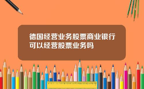 德国经营业务股票商业银行可以经营股票业务吗