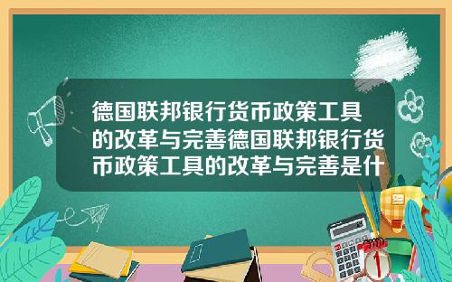 德国联邦银行货币政策工具的改革与完善德国联邦银行货币政策工具的改革与完善是什么