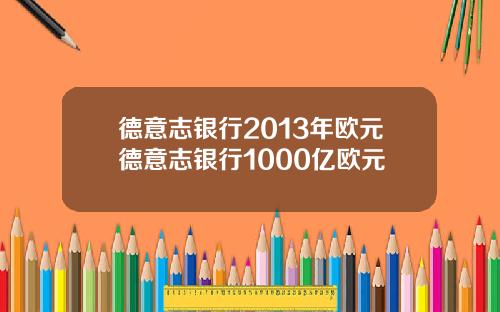 德意志银行2013年欧元德意志银行1000亿欧元