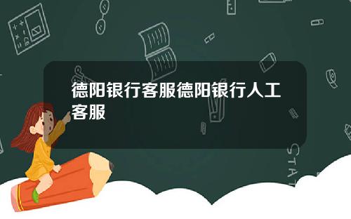 德阳银行客服德阳银行人工客服