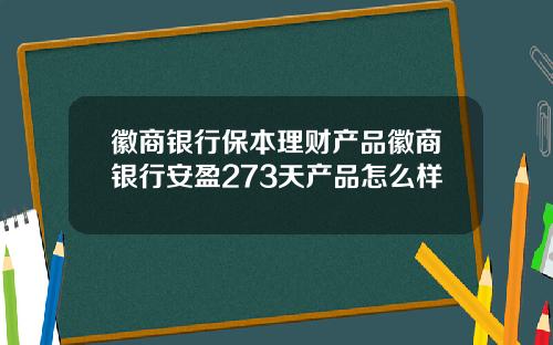 徽商银行保本理财产品徽商银行安盈273天产品怎么样