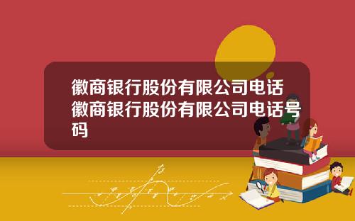 徽商银行股份有限公司电话徽商银行股份有限公司电话号码