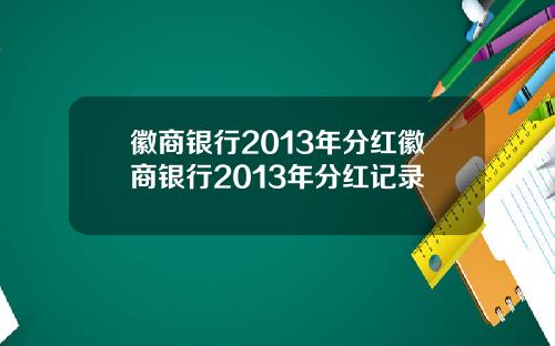 徽商银行2013年分红徽商银行2013年分红记录