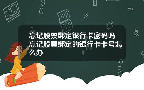 忘记股票绑定银行卡密码吗忘记股票绑定的银行卡卡号怎么办