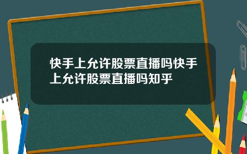 快手上允许股票直播吗快手上允许股票直播吗知乎