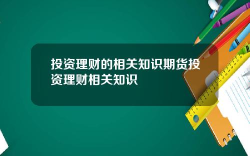 投资理财的相关知识期货投资理财相关知识