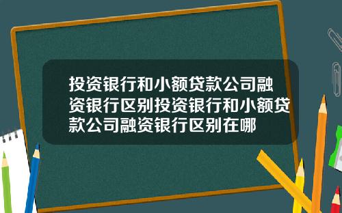 投资银行和小额贷款公司融资银行区别投资银行和小额贷款公司融资银行区别在哪
