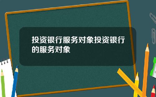 投资银行服务对象投资银行的服务对象