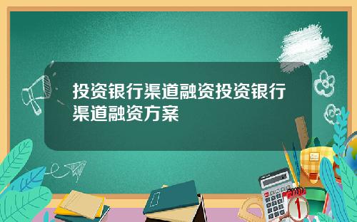 投资银行渠道融资投资银行渠道融资方案