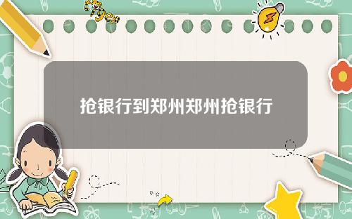抢银行到郑州郑州抢银行