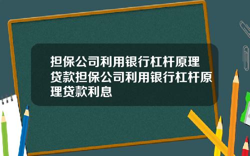 担保公司利用银行杠杆原理贷款担保公司利用银行杠杆原理贷款利息