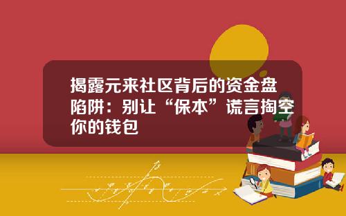 揭露元来社区背后的资金盘陷阱：别让“保本”谎言掏空你的钱包