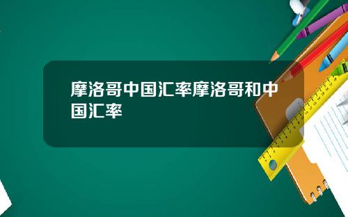摩洛哥中国汇率摩洛哥和中国汇率