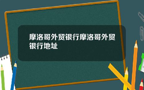 摩洛哥外贸银行摩洛哥外贸银行地址