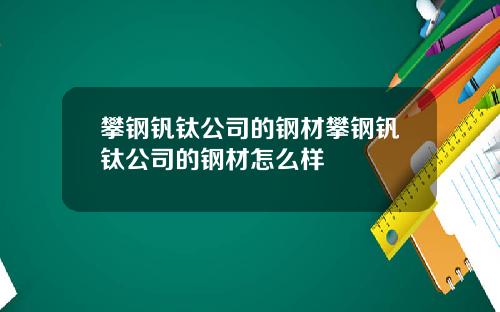 攀钢钒钛公司的钢材攀钢钒钛公司的钢材怎么样
