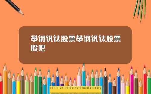 攀钢钒钛股票攀钢钒钛股票股吧
