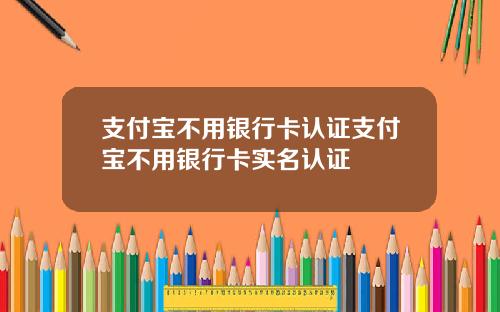 支付宝不用银行卡认证支付宝不用银行卡实名认证