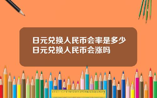 日元兑换人民币会率是多少日元兑换人民币会涨吗