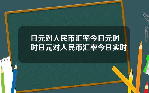 日元对人民币汇率今日元时时日元对人民币汇率今日实时