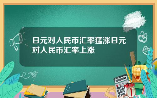 日元对人民币汇率猛涨日元对人民币汇率上涨