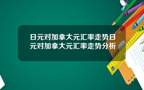 日元对加拿大元汇率走势日元对加拿大元汇率走势分析