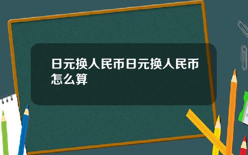 日元换人民币日元换人民币怎么算