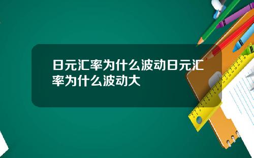 日元汇率为什么波动日元汇率为什么波动大