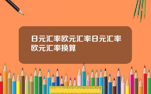 日元汇率欧元汇率日元汇率欧元汇率换算