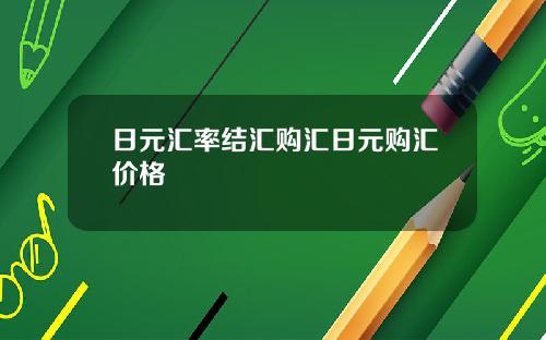 日元汇率结汇购汇日元购汇价格